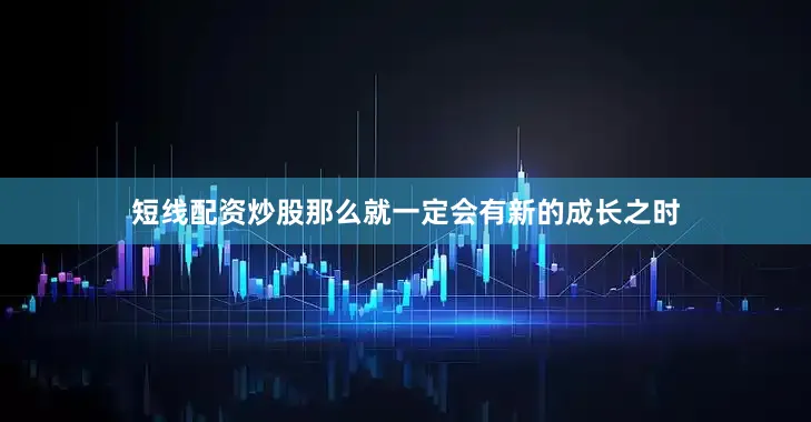 短线配资炒股那么就一定会有新的成长之时